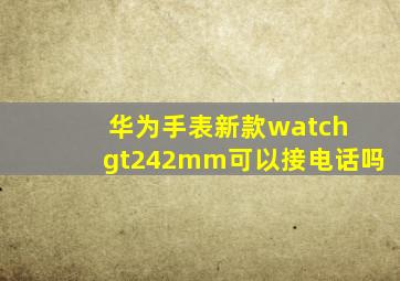 华为手表新款watch gt242mm可以接电话吗